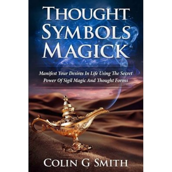 Thought Symbols Magick Guide Book: Manifest Your Desires in Life Using the Secret Power of Sigil Magic and Thought Forms, Colin G. Smith (Author)