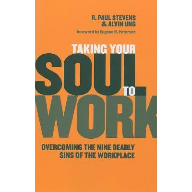 Taking Your Soul to Work: Overcoming the Nine Deadly Sins of the Workplace, R. Paul Stevens, Alvin Ung