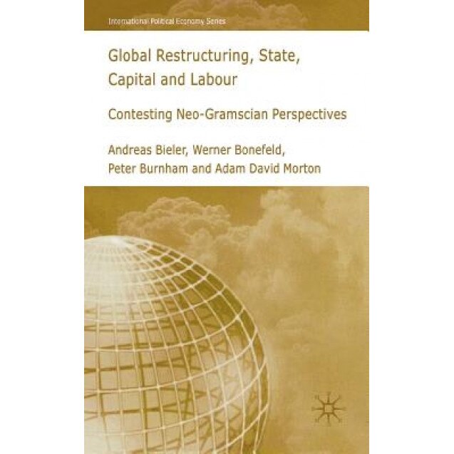 Global Restructuring, State, Capital and Labour: Contesting Neo-Gramscian Perspectives, Andreas Bieler (Author)