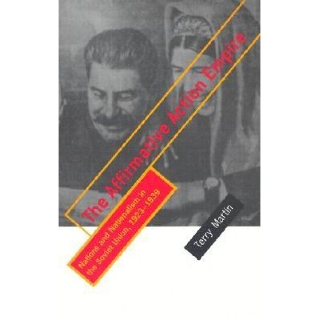 The Affirmative Action Empire: Nations and Nationalism in the Soviet Union, 1923-1939, Terry Martin (Author)