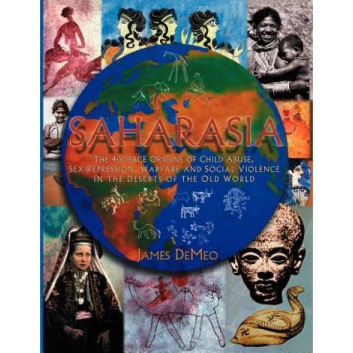 Saharasia: The 4000 Bce Origins of Child Abuse, Sex-Repression, Warfare and Social Violence, in the Deserts of the Old World, James Demeo (Author)