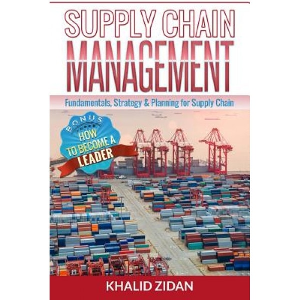 Supply Chain Management: Fundamentals, Strategy, Analytics & Planning for Supply Chain & Logistics Management - Khalid Zidan (Author)
