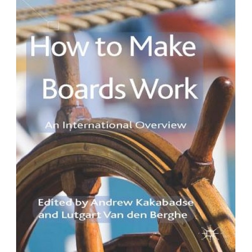 How to Make Boards Work: An International Overview, Andrew Kakabadse (Editor)