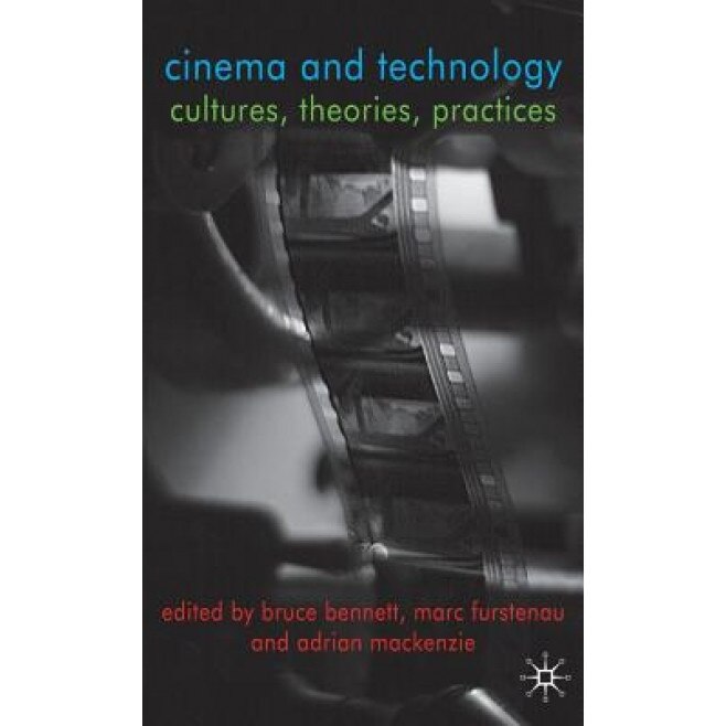 Cinema and Technology: Cultures, Theories, Practices, Bruce Bennett (Editor)