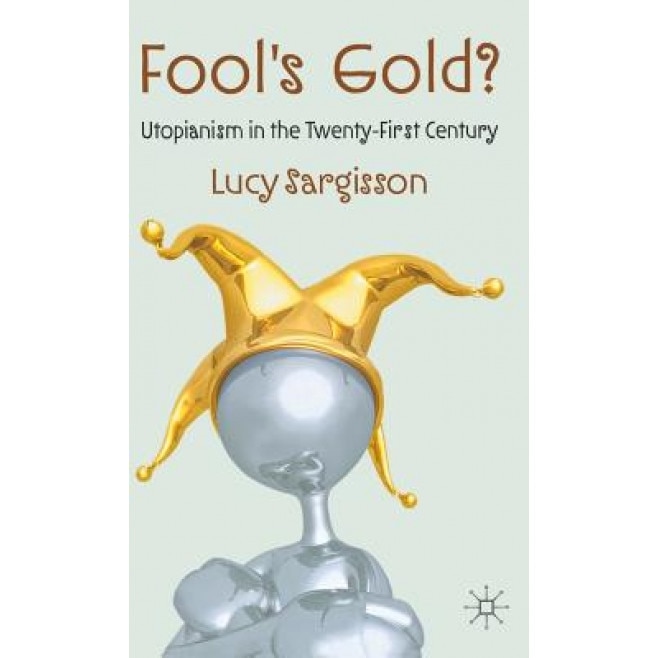 Fool's Gold?: Utopianism in the Twenty-First Century, Lucy Sargisson (Author)