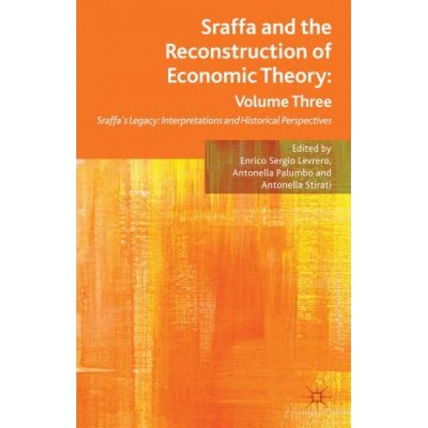Sraffa and the Reconstruction of Economic Theory: Volume Three: Sraffa's Legacy: Interpretations and Historical Perspectives - Enrico Sergio Levrero (Editor)