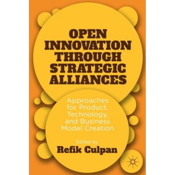 Open Innovation Through Strategic Alliances: Approaches for Product, Technology, and Business Model Creation - Refik Culpan (Editor)