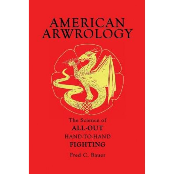 American Arwrology: The Science of All-Out Hand-To-Hand Fighting, Fred C. Bauer (Author)