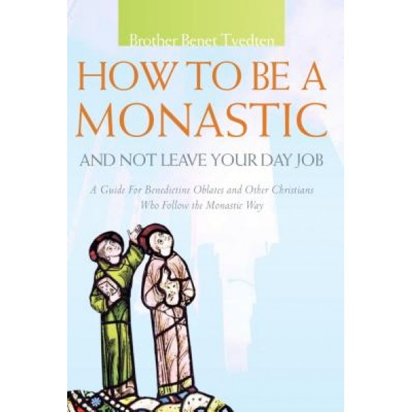 How to Be a Monastic and Not Leave Your Day Job: A Guide for Benedictine Oblates and Other Christians Who Follow the Monastic Way, Benet Tvedten (Author)
