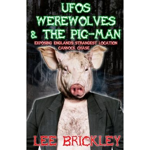 UFO's Werewolves & the Pig-Man: Exposing England's Strangest Location - Cannock Chase - Lee Brickley (Author)