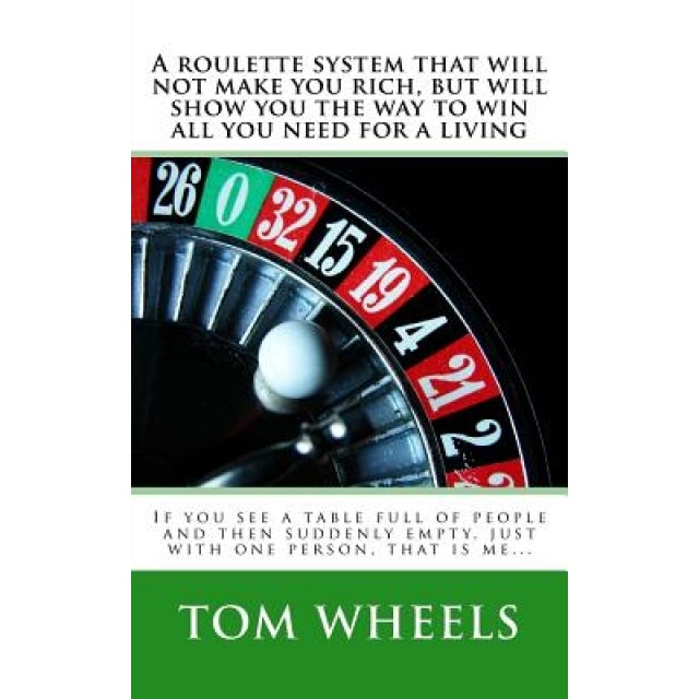 A Roulette System That Will Not Make You Rich, But Will Show You the Way to Win All You Need for a Living: If You See a Table Full of People and The, Tom Wheels (Author)