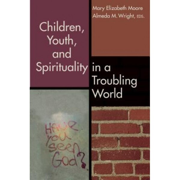 Children, Youth, and Spirituality in a Troubling World, Mary Elizabeth Moore (Editor)