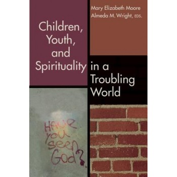 Children, Youth, and Spirituality in a Troubling World, Mary Elizabeth Moore (Editor) Children, Youth, and Spirituality in a Troubling World, Mary Elizabeth Moore (Editor)