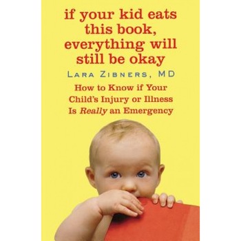 If Your Kid Eats This Book, Everything Will Still Be Okay: How to Know If Your Child's Injury or Illness Is Really an Emergency, Lara Zibners If Your Kid Eats This Book, Everything Will Still Be Okay: How to Know If Your Child's Injury or Illness Is Really an Emergency, Lara Zibners