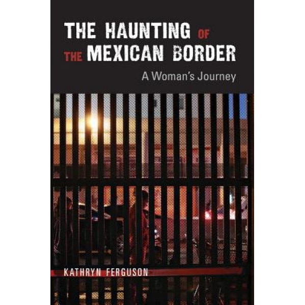 The Haunting of the Mexican Border: A Woman's Journey, Kathryn Ferguson (Author)