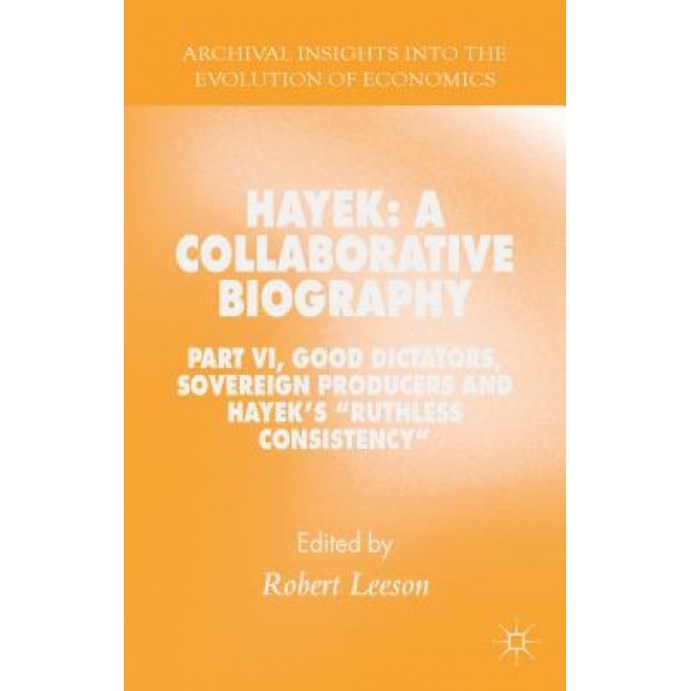 Hayek: A Collaborative Biography: Part VI, Good Dictators, Sovereign Producers and Hayek's 
