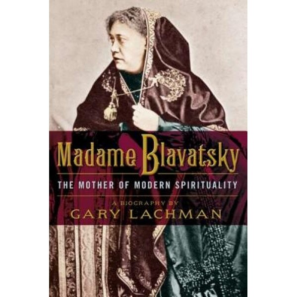 Madame Blavatsky: The Mother of Modern Spirituality, Gary Lachman (Author)