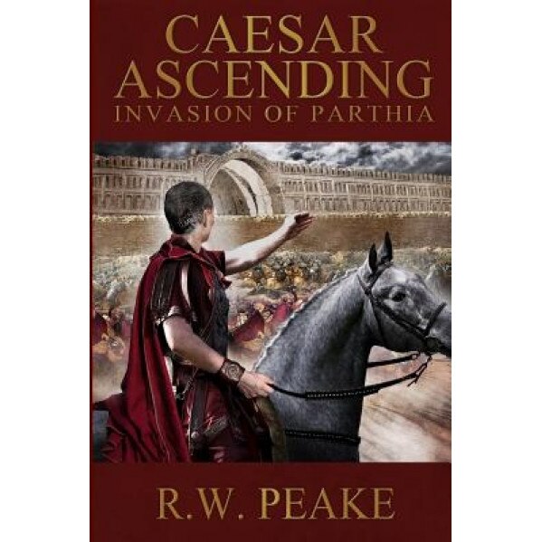Caesar Ascending: Invasion of Parthia, R. W. Peake (Author)