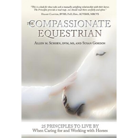 The Compassionate Equestrian: 25 Principles to Live by When Caring for and Working with Horses, Allen Schoen (Author)