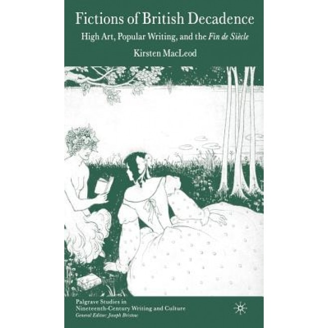 Fictions of British Decadence: High Art, Popular Writing and the Fin de Siecle, Kirsten MacLeod (Author)