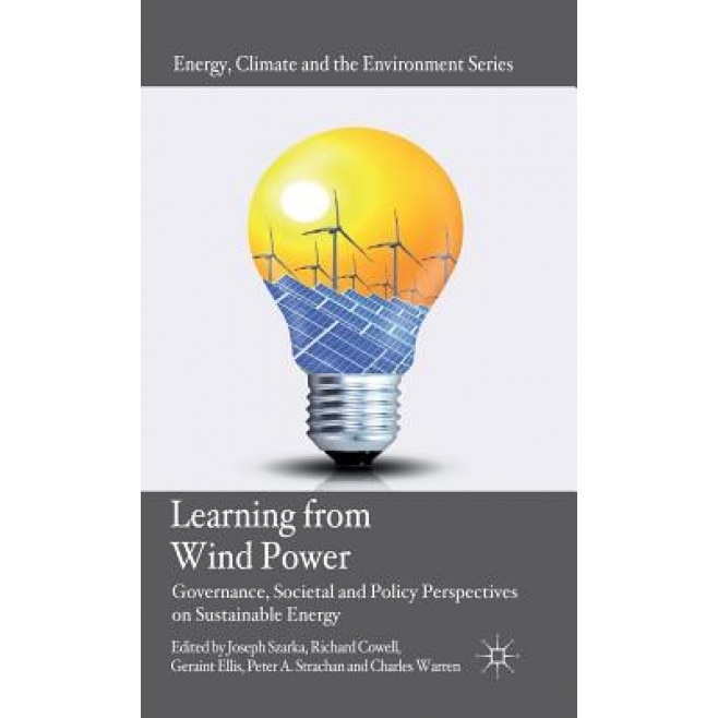 Learning from Wind Power: Governance, Societal and Policy Perspectives on Sustainable Energy, Joseph Szarka (Editor)