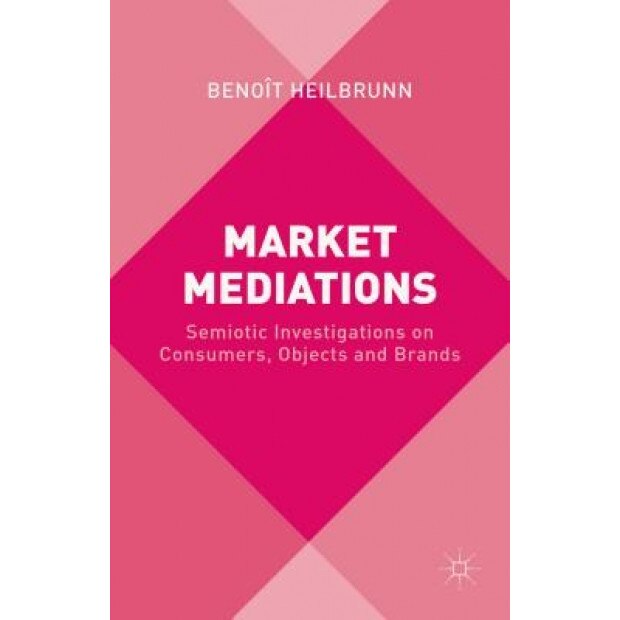 Market Mediations: Semiotic Investigations on Consumers, Objects and Brands - Benoit Heilbrunn (Author)