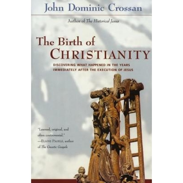 The Birth of Christianity: Discovering What Happened in the Years Immediately After the Execution of Jesus, John Dominic Crossan, Crossan