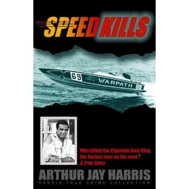 Speed Kills: Who Killed the Cigarette Boat King, the Fastest Man on the Seas?, Arthur Jay Harris (Author)