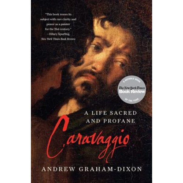 Caravaggio: A Life Sacred and Profane, Andrew Graham-Dixon (Author)