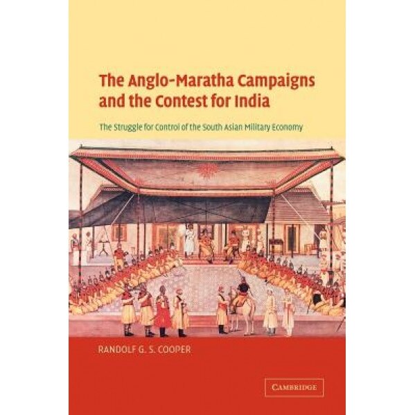 The Anglo-Maratha Campaigns and the Contest for India: The Struggle for Control of the South Asian Military Economy, Randolf G. S. Cooper (Author)