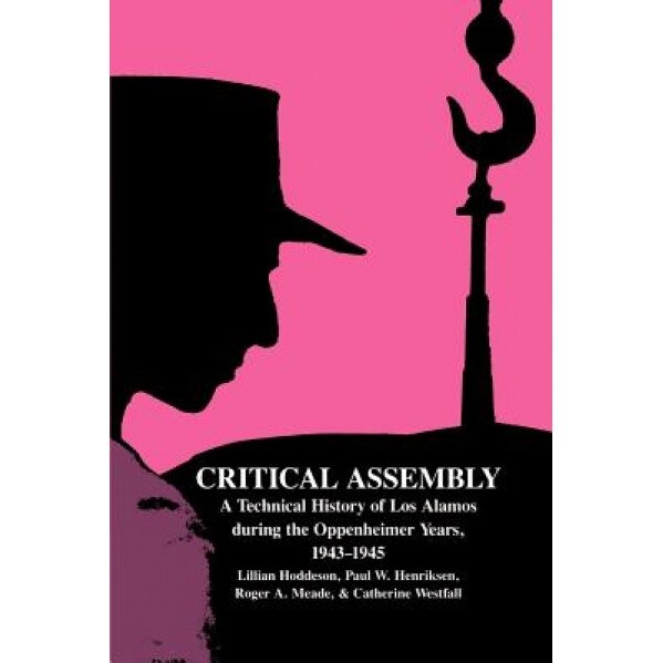 Critical Assembly: A Technical History of Los Alamos During the Oppenheimer Years, 1943 1945, Lillian Hoddeson (Author)