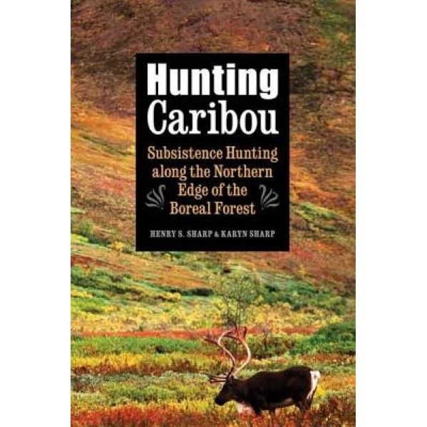 Hunting Caribou: Subsistence Hunting Along the Northern Edge of the Boreal Forest, Henry S. Sharp (Author)