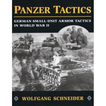 Panzer Tactics: German Small-Unit Armor Tactics in World War II, Wolfgang Schneider Panzer Tactics: German Small-Unit Armor Tactics in World War II, Wolfgang Schneider