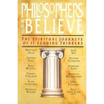 Philosophers Who Believe: The Spiritual Journeys of 11 Leading Thinkers, Kelly James Clark (Editor) Philosophers Who Believe: The Spiritual Journeys of 11 Leading Thinkers, Kelly James Clark (Editor)