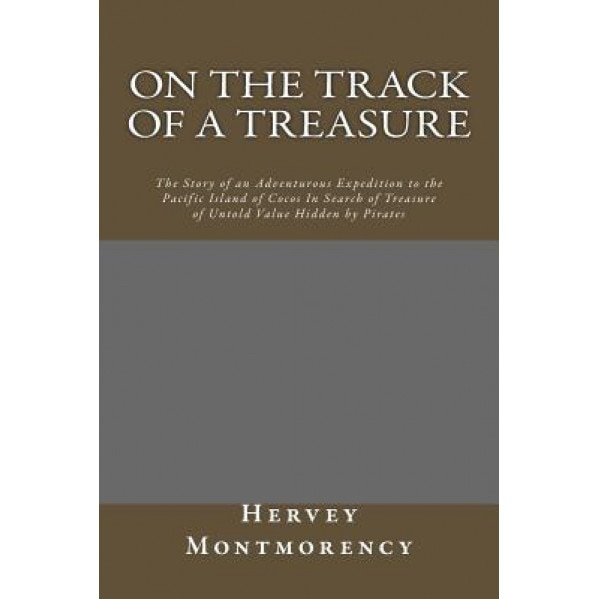 On the Track of a Treasure: The Story of an Adventurous Expedition to the Pacific Island of Cocos in Search of Treasure of Untold Value Hidden by, Hervey De Montmorency (Author)