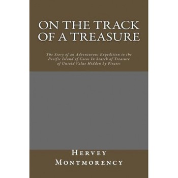 On the Track of a Treasure: The Story of an Adventurous Expedition to the Pacific Island of Cocos in Search of Treasure of Untold Value Hidden by, Hervey De Montmorency (Author) On the Track of a Treasure: The Story of an Adventurous Expedition to the Pacific Island of Cocos in Search of Treasure of Untold Value Hidden by, Hervey De Montmorency (Author)