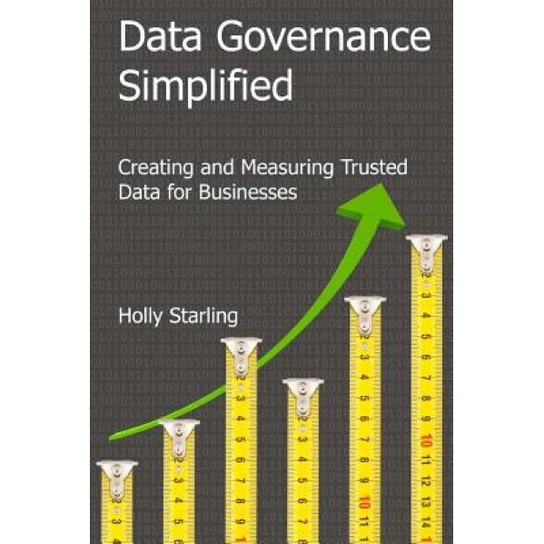 Data Governance Simplified: Creating and Measuring Trusted Data for Businesses - Holly Heath Starling (Author)