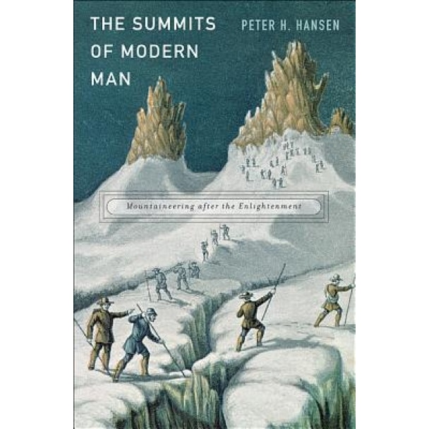 The Summits of Modern Man: Mountaineering After the Enlightenment, Peter H. Hansen (Author)