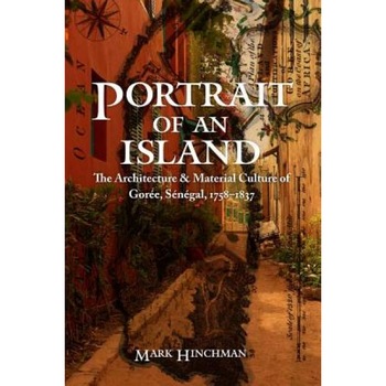 Portrait of an Island: The Architecture and Material Culture of Goree, Senegal, 1758-1837, Mark Hinchman (Author) Portrait of an Island: The Architecture and Material Culture of Goree, Senegal, 1758-1837, Mark Hinchman (Author)