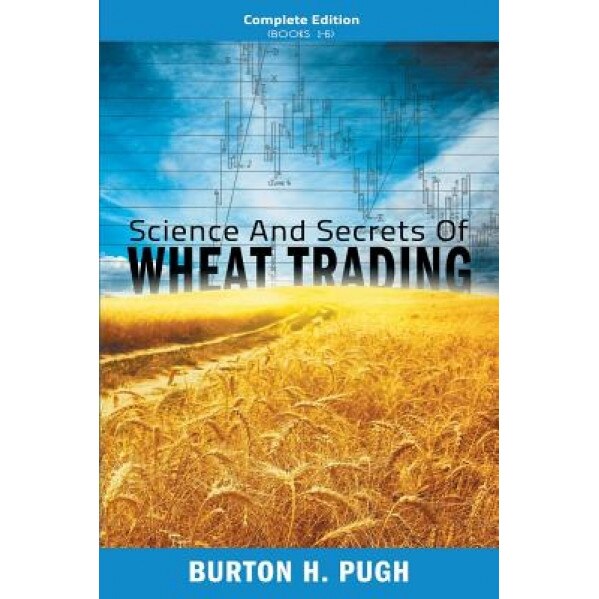 Science and Secrets of Wheat Trading: Complete Edition (Books 1-6) - Burton H. Pugh (Author)