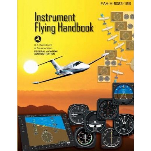 Instrument Flying Handbook: FAA Handbook: FAA-H-8083-15b, U. S. Department of Transportation Faa (Author)