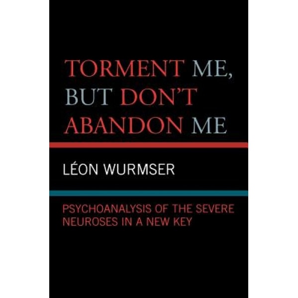 Torment Me, But Don't Abandon Me: Psychoanalysis of the Severe Neuroses in a New Key - Leon Wurmser (Author)