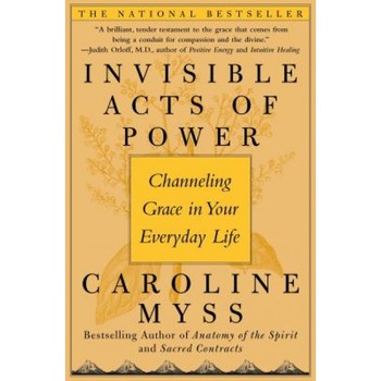 Invisible Acts of Power: Channeling Grace in Your Everyday Life, Caroline Myss Invisible Acts of Power: Channeling Grace in Your Everyday Life, Caroline Myss