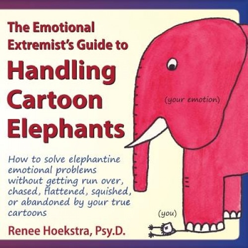 The Emotional Extremist's Guide to Handling Cartoon Elephants: How to Solve Elephantine Emotional Problems Without Getting Run Over, Chased, Flattened, Renee Hoekstra (Author)