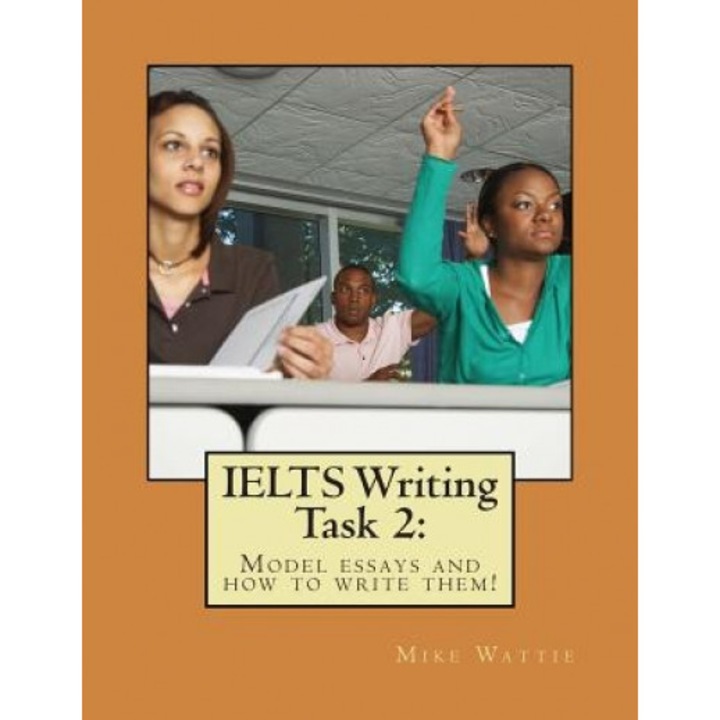 Ielts Writing Task 2: : Model Essays and How to Write Them!, Mike Wattie (Author)