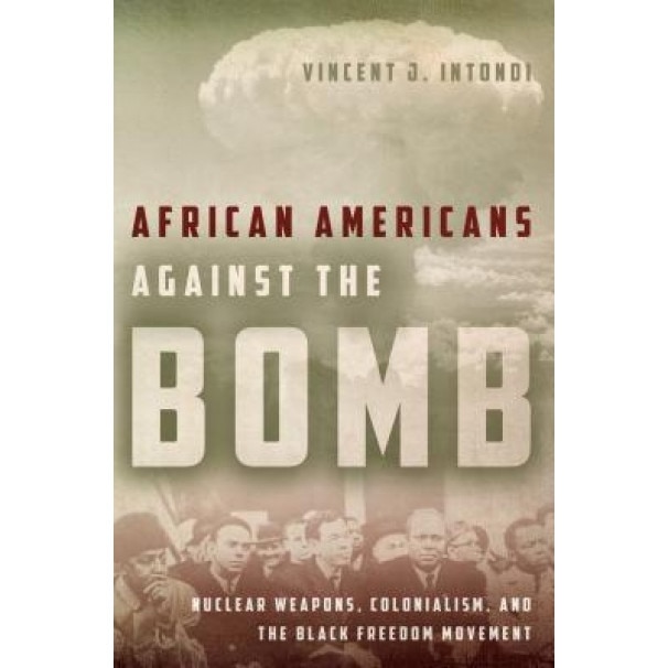 African Americans Against the Bomb: Nuclear Weapons, Colonialism, and the Black Freedom Movement, Vincent Intondi (Author)