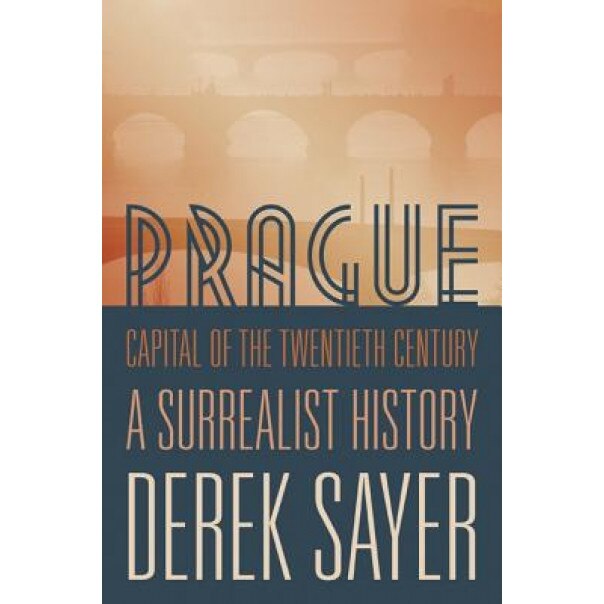 Prague, Capital of the Twentieth Century: A Surrealist History, Derek Sayer (Author)