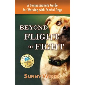 Beyond Flight or Fight: A Compassionate Guide for Working with Fearful Dogs, Sunny Weber (Author) Beyond Flight or Fight: A Compassionate Guide for Working with Fearful Dogs, Sunny Weber (Author)