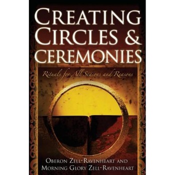 Creating Circles & Ceremonies: Rituals for All Seasons and Reasons - Morning Glory Zell-Ravenheart, Oberon Zell-Ravenheart Creating Circles & Ceremonies: Rituals for All Seasons and Reasons - Morning Glory Zell-Ravenheart, Oberon Zell-Ravenheart