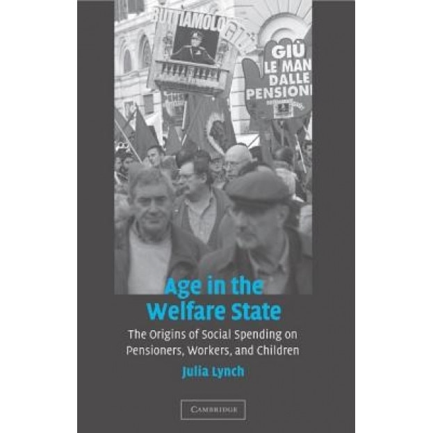 Age in the Welfare State: The Origins of Social Spending on Pensioners, Workers, and Children, Julia Lynch (Author)